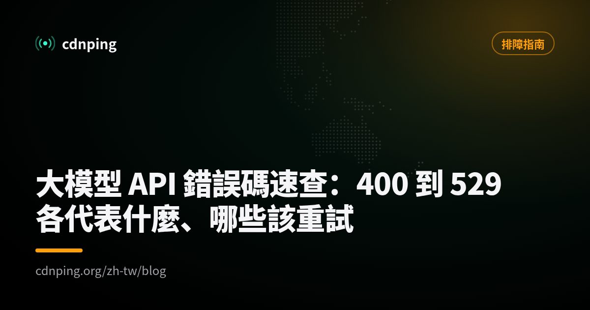大模型 API 錯誤碼速查：400 到 529 各代表什麼、哪些該重試