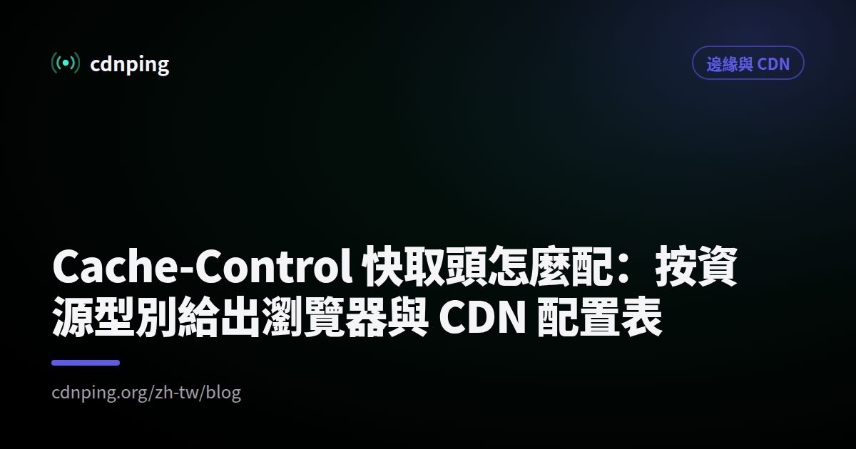 Cache-Control 快取頭怎麼配：按資源型別給出瀏覽器與 CDN 配置表