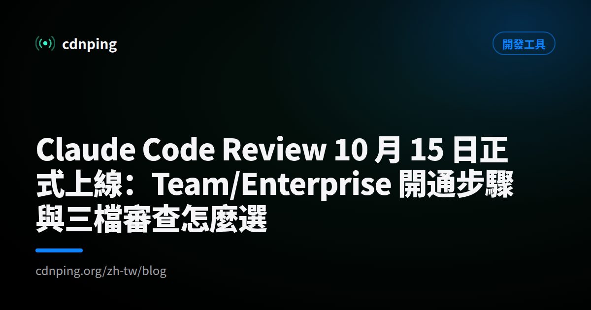 Claude Code Review 10 月 15 日正式上線：Team/Enterprise 開通步驟與三檔審查怎麼選