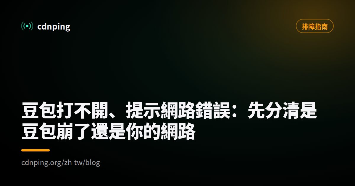 豆包打不開、提示網路錯誤：先分清是豆包崩了還是你的網路