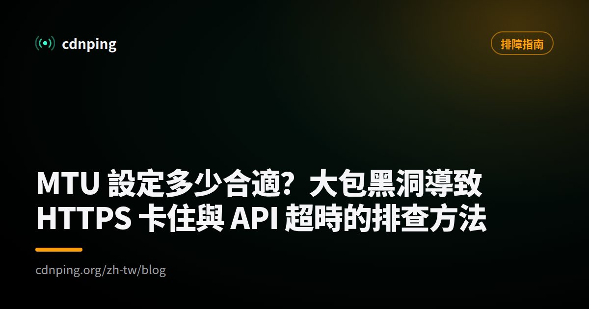 MTU 設定多少合適？大包黑洞導致 HTTPS 卡住與 API 超時的排查方法