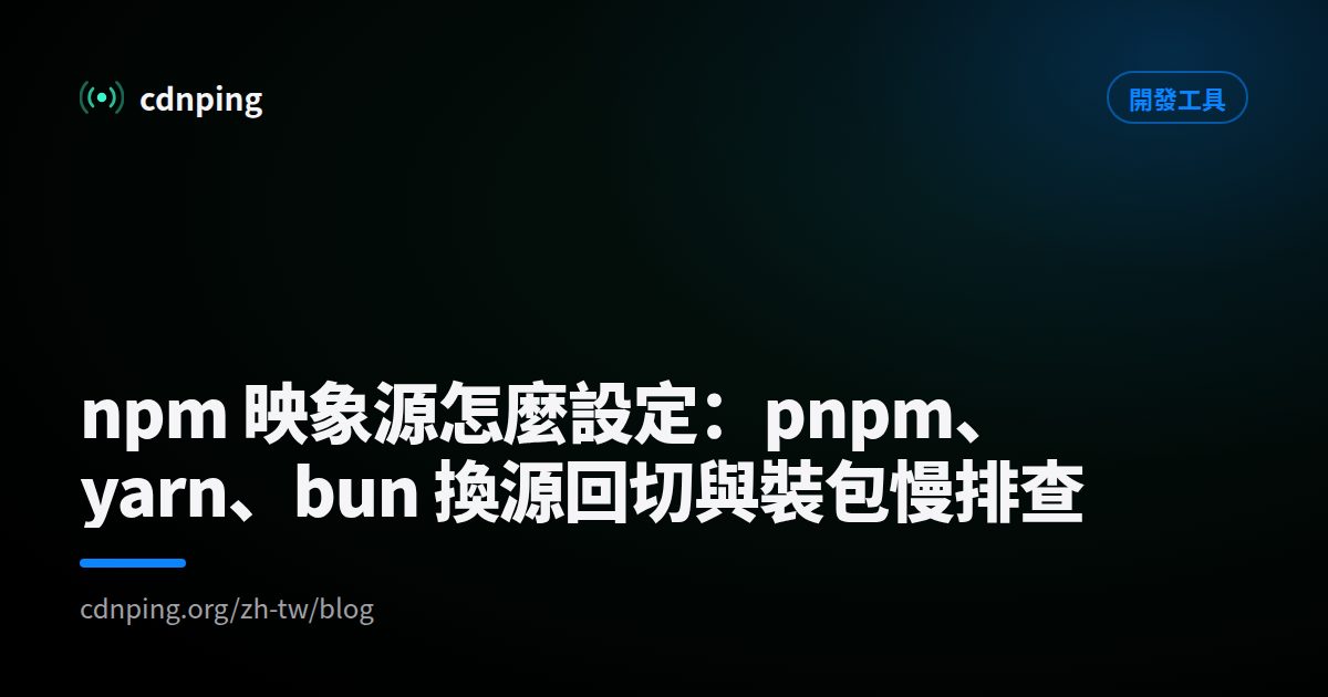 npm 映象源怎麼設定：pnpm、yarn、bun 換源回切與裝包慢排查