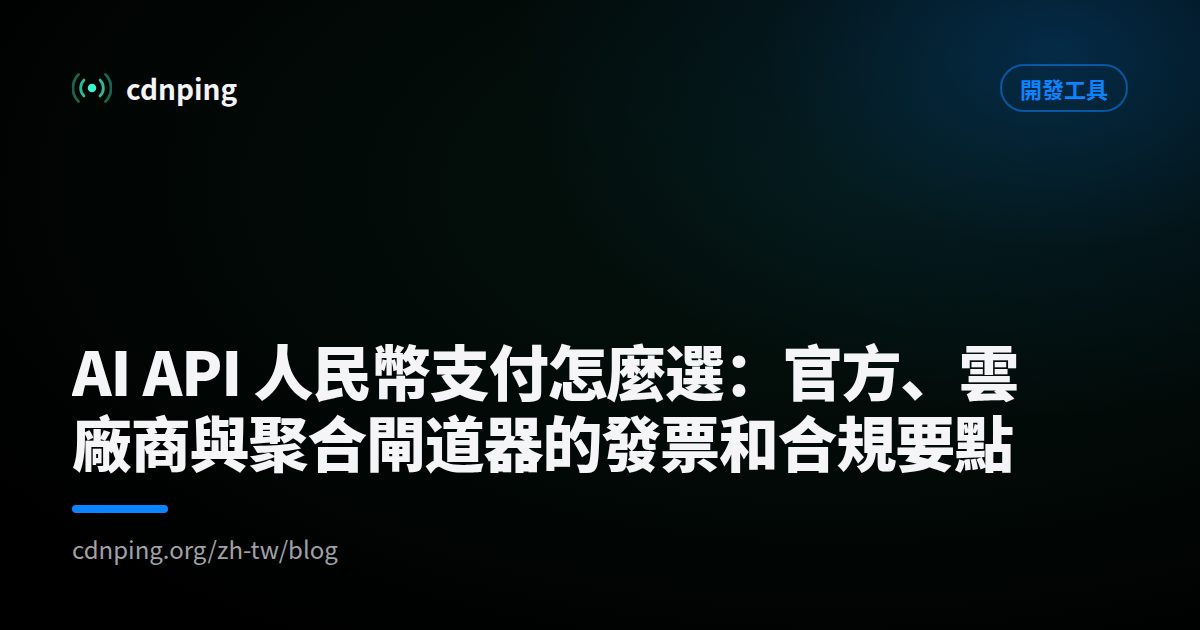 AI API 人民幣支付怎麼選：官方、雲廠商與聚合閘道器的發票和合規要點