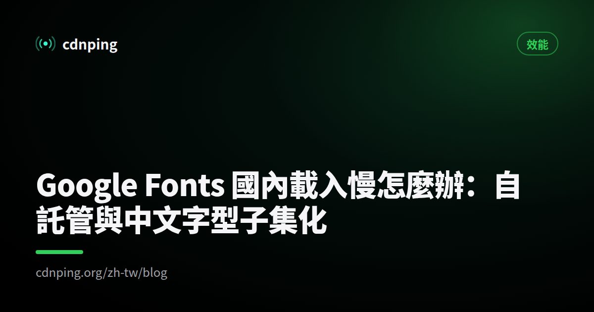 Google Fonts 國內載入慢怎麼辦：自託管與中文字型子集化