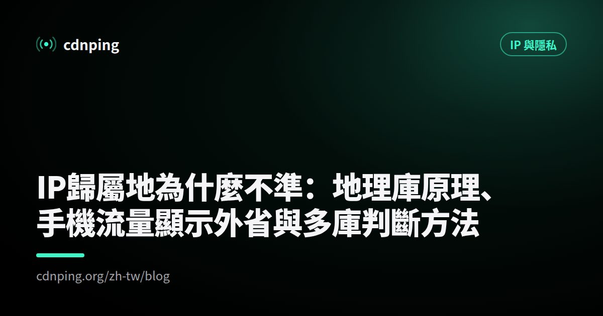 IP歸屬地為什麼不準：地理庫原理、手機流量顯示外省與多庫判斷方法