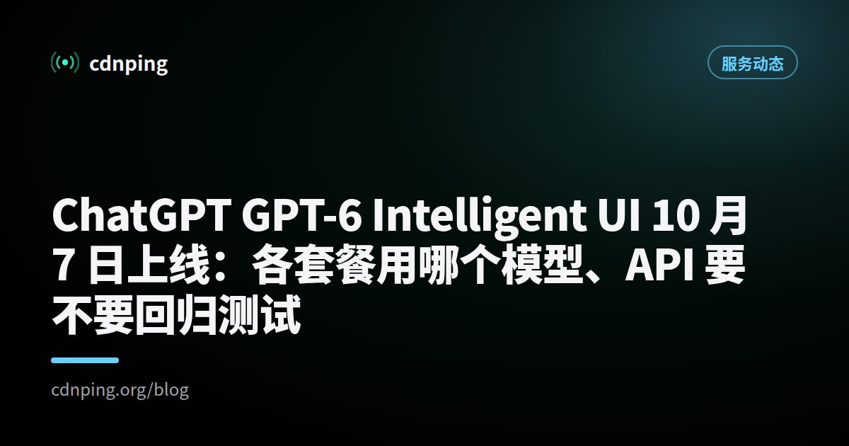 ChatGPT GPT-6 Intelligent UI 10 月 7 日上线：各套餐用哪个模型、API 要不要回归测试