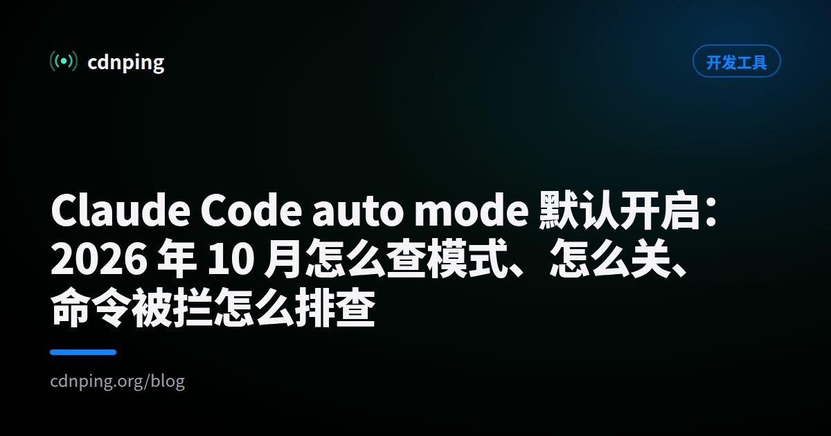 Claude Code auto mode 默认开启：2026 年 10 月怎么查模式、怎么关、命令被拦怎么排查