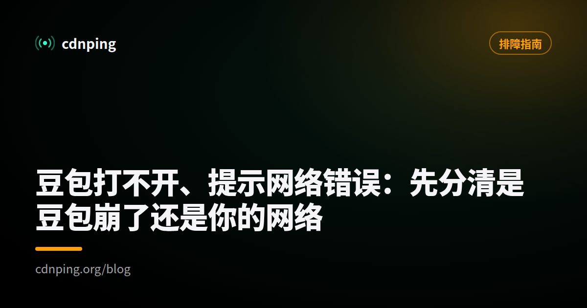 豆包打不开、提示网络错误：先分清是豆包崩了还是你的网络