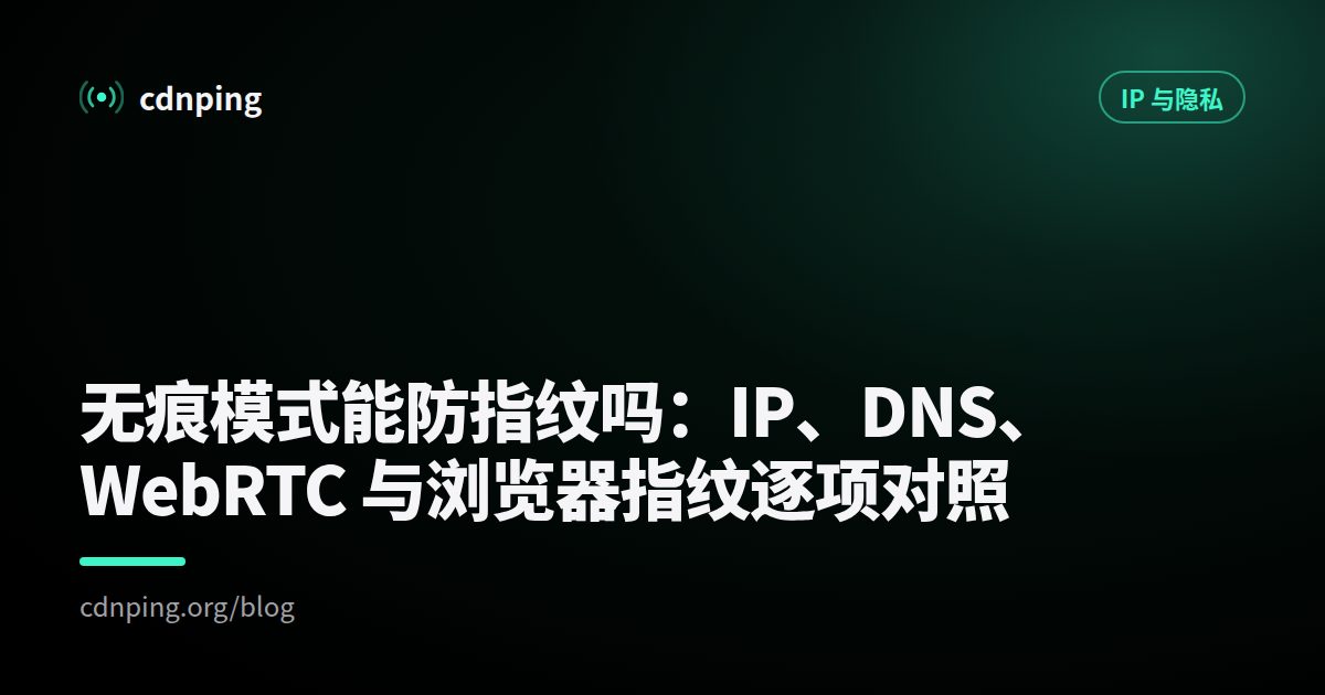 无痕模式能防指纹吗：IP、DNS、WebRTC 与浏览器指纹逐项对照