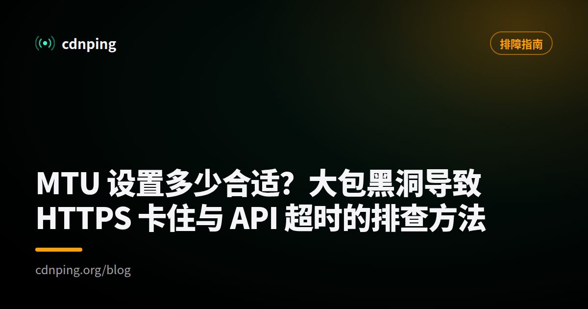 MTU 设置多少合适？大包黑洞导致 HTTPS 卡住与 API 超时的排查方法