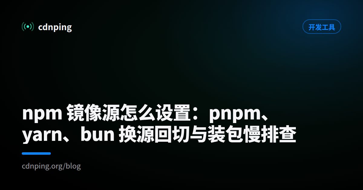 npm 镜像源怎么设置：pnpm、yarn、bun 换源回切与装包慢排查
