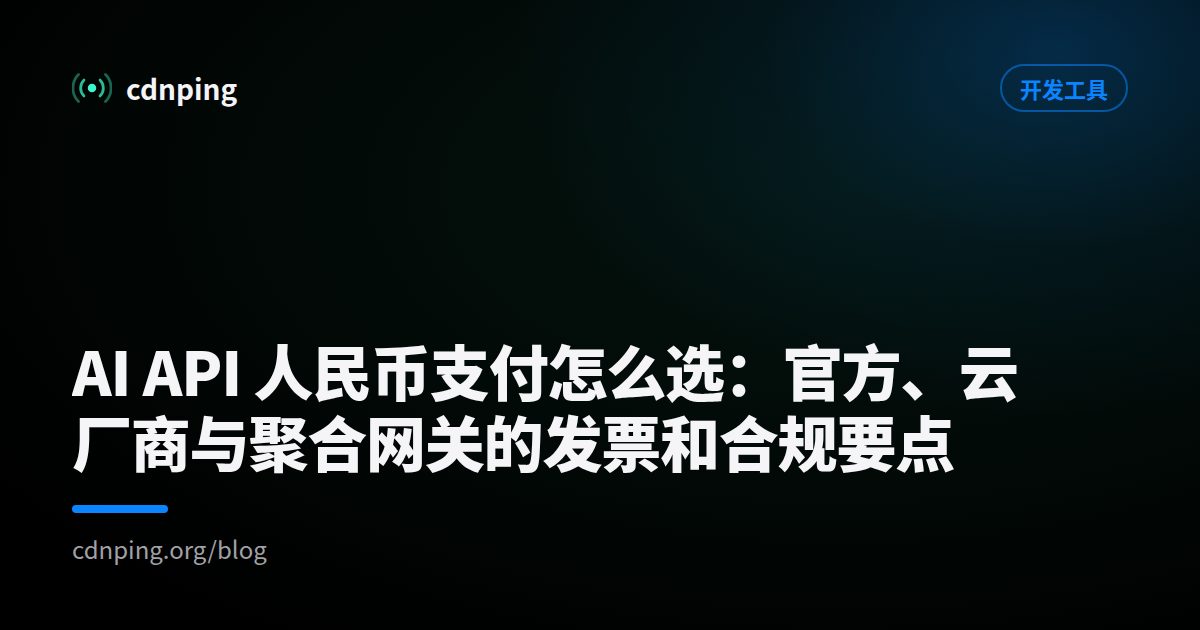 AI API 人民币支付怎么选：官方、云厂商与聚合网关的发票和合规要点