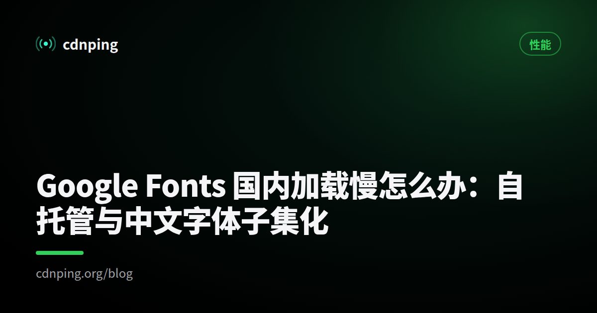Google Fonts 国内加载慢怎么办：自托管与中文字体子集化