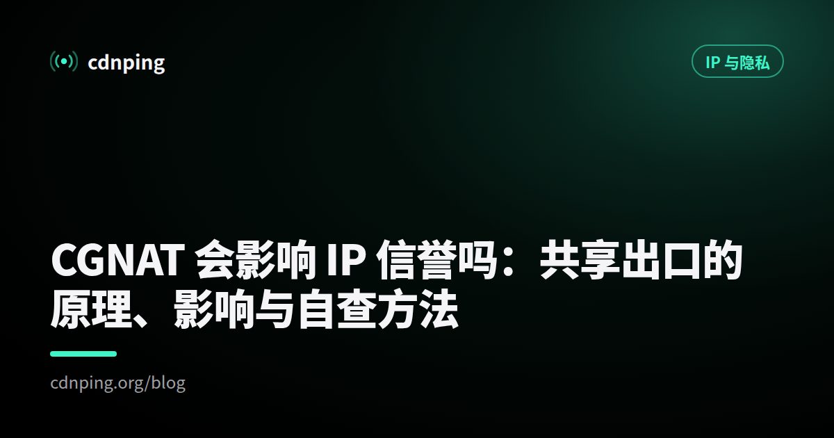 CGNAT 会影响 IP 信誉吗：共享出口的原理、影响与自查方法