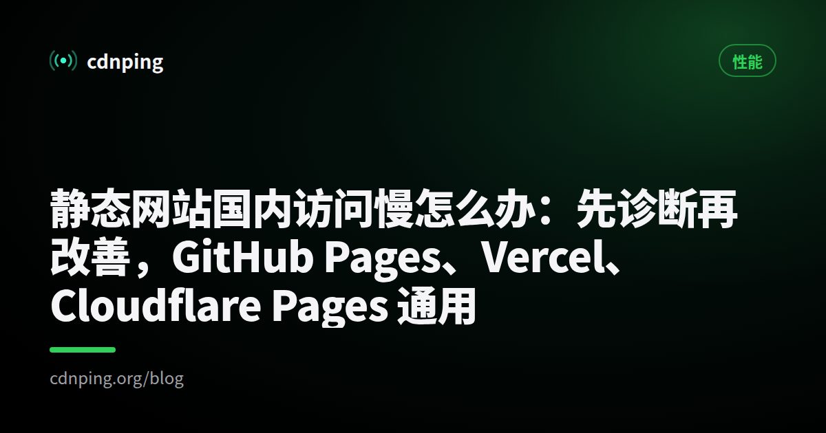 静态网站国内访问慢怎么办：先诊断再改善，GitHub Pages、Vercel、Cloudflare Pages 通用