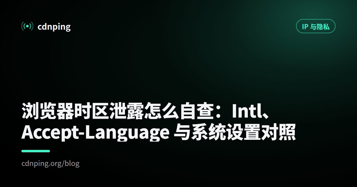 浏览器时区泄露怎么自查：Intl、Accept-Language 与系统设置对照